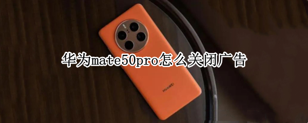 华为mate50pro怎么关闭广告