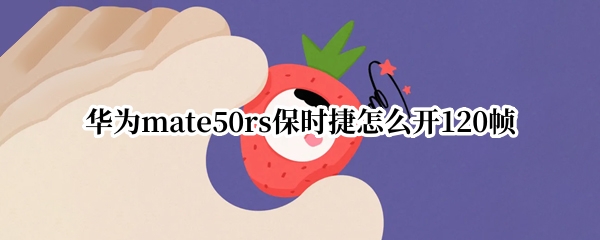 华为mate50rs保时捷怎么开120帧