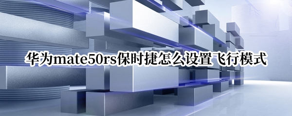 华为mate50rs保时捷怎么设置飞行模式