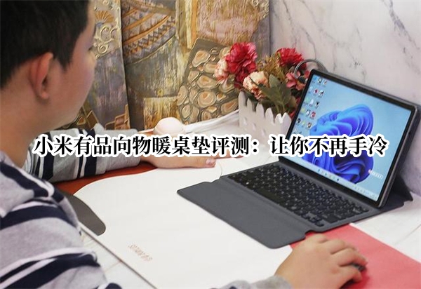 小米有品向物暖桌垫评测：让你不再手冷