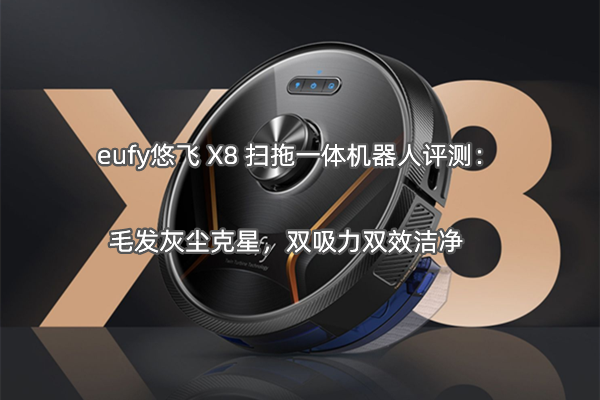 eufy悠飞 X8 扫拖一体机器人评测：毛发灰尘克星，双吸力双效洁净