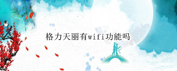 格力天丽有wifi功能吗