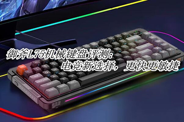 御斧L75机械键盘评测：电竞新选择，更快更敏捷