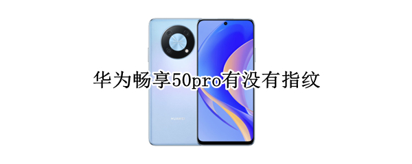 华为畅享50pro有没有指纹