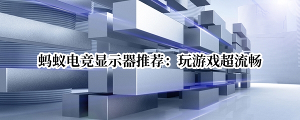 蚂蚁电竞显示器推荐：玩游戏超流畅