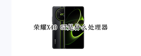 荣耀X40 GT是什么处理器