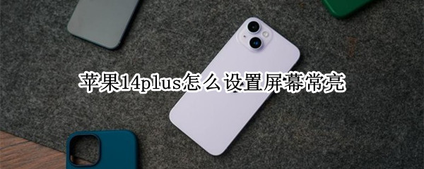 苹果14plus怎么设置屏幕常亮