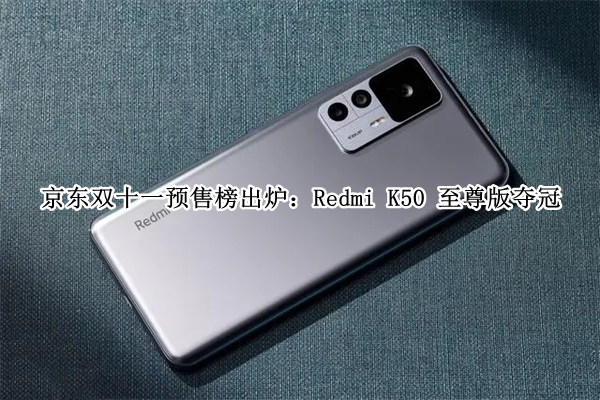 京东双十一预售榜出炉：Redmi K50 至尊版夺冠