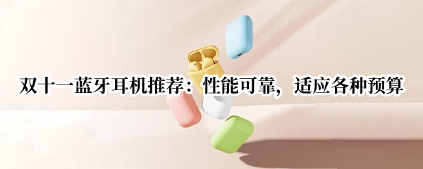 双十一蓝牙耳机推荐：性能可靠，适应各种预算
