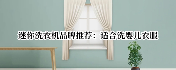 迷你洗衣机品牌推荐：适合洗婴儿衣服