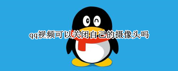 qq视频可以关闭自己的摄像头吗