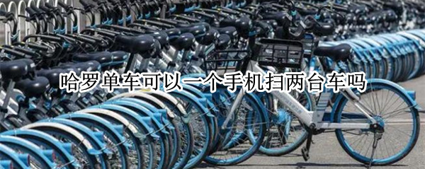哈罗单车可以一个手机扫两台车吗