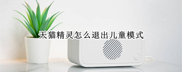 天猫精灵怎么退出儿童模式