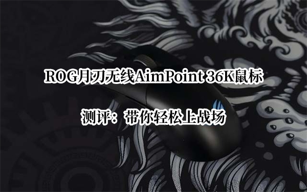 ROG月刃无线AimPoint 36K鼠标测评：带你轻松上战场