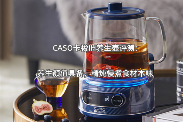 CASO卡梭IH养生壶评测：养生颜值具备，精炖慢煮食材本味