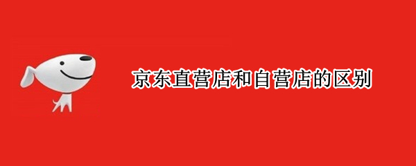 京东直营店和自营店的区别