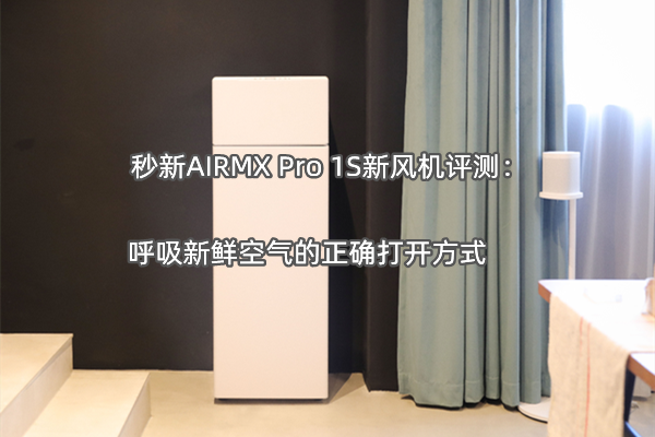 秒新AIRMX Pro 1S新风机评测：呼吸新鲜空气的正确打开方式