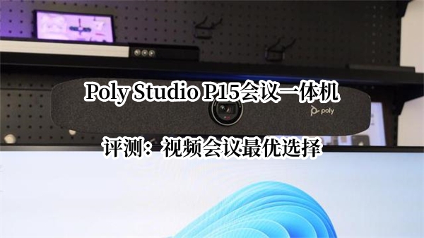 Poly Studio P15会议一体机评测：视频会议最优选择