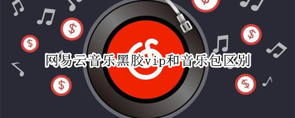 网易云音乐黑胶vip和音乐包区别