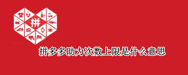 拼多多助力次数上限是什么意思