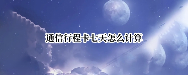 通信行程卡七天怎么计算
