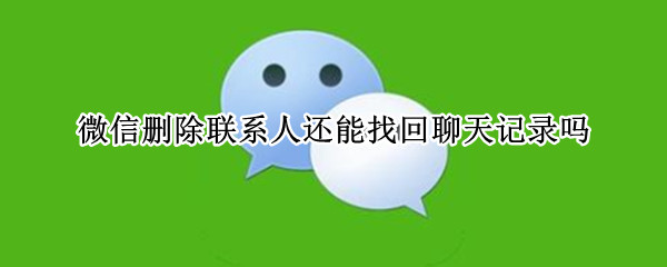 微信删除联系人还能找回聊天记录吗
