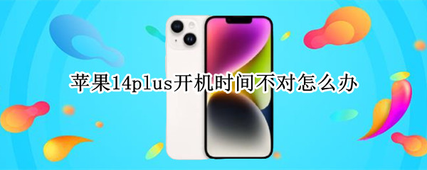 苹果14plus开机时间不对怎么办