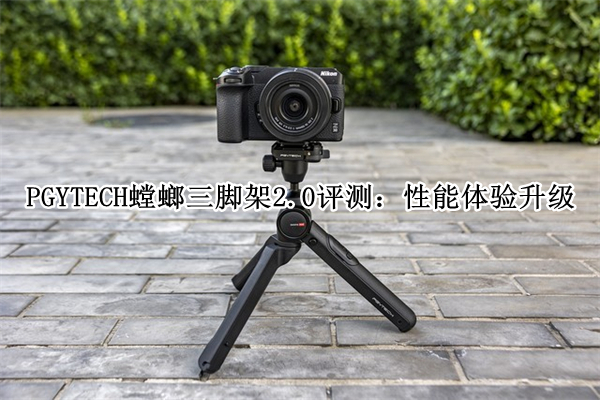 PGYTECH螳螂三脚架2.0评测：性能体验升级