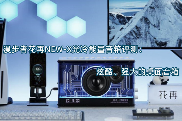 漫步者花再NEW-X光冷能量音箱评测：炫酷、强大的桌面音箱