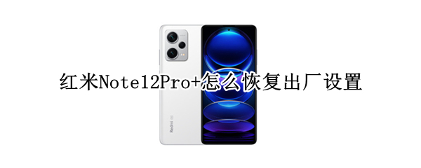 红米Note12Pro+怎么恢复出厂设置