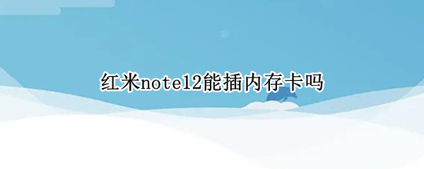 红米note12能插内存卡吗