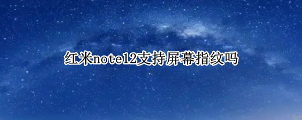红米note12支持屏幕指纹吗