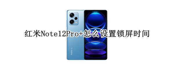 红米Note12Pro+怎么设置锁屏时间