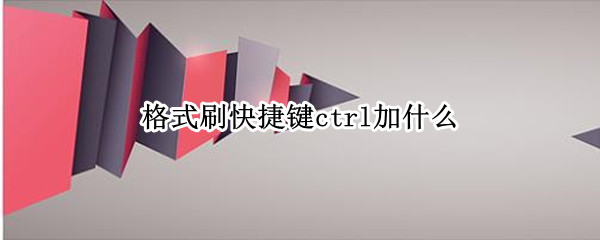格式刷快捷键ctrl加什么