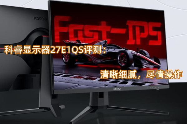 科睿显示器27E1QS评测：清晰细腻，尽情操作