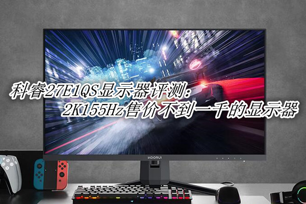科睿27E1QS显示器评测：2K155Hz售价不到一千的显示器