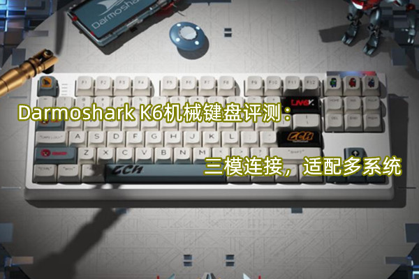 Darmoshark K6机械键盘评测：三模连接，适配多系统