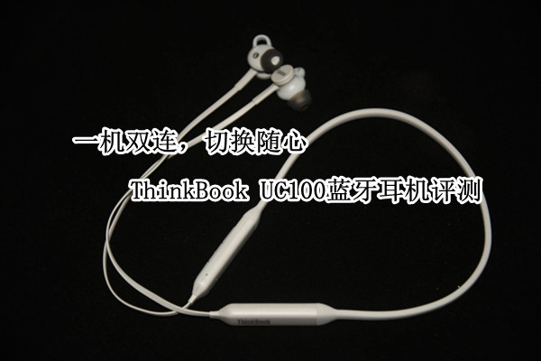 ThinkBook UC100蓝牙耳机评测：一机双连，切换随心