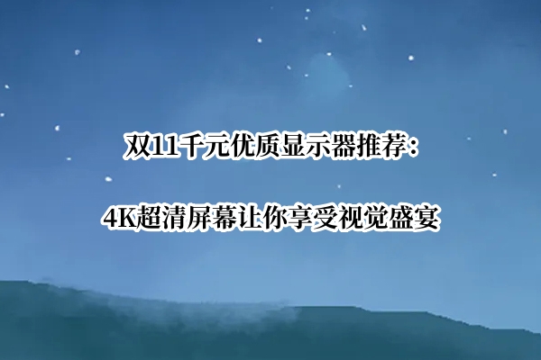 双11千元优质显示器推荐：4K超清屏幕让你享受视觉盛宴