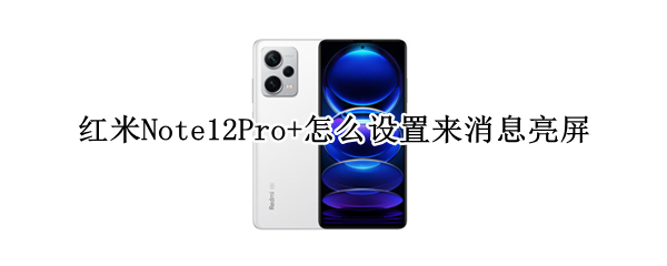 红米Note12Pro+怎么设置来消息亮屏