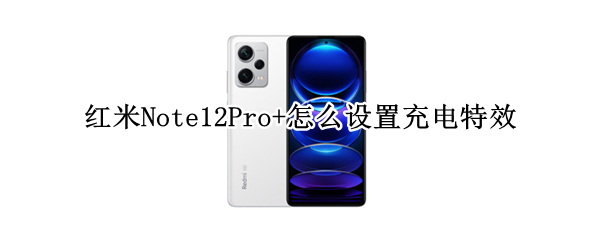 红米Note12Pro+怎么设置充电特效