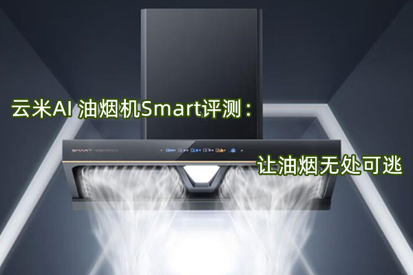 云米AI 油烟机Smart评测：让油烟无处可逃