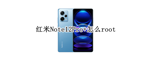 红米Note12Pro+怎么root