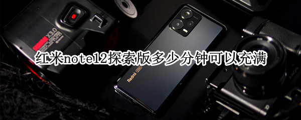 红米note12探索版多少分钟可以充满