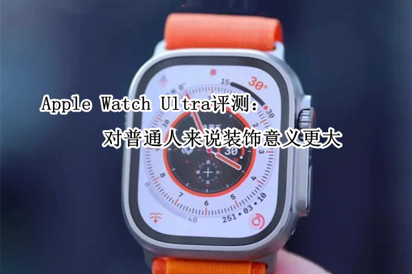 Apple Watch Ultra评测：对普通人来说装饰意义更大
