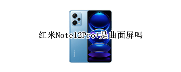 红米Note12Pro+是曲面屏吗