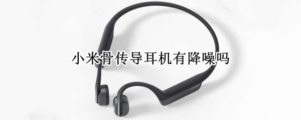 小米骨传导耳机有降噪吗
