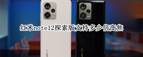 红米note12探索版支持多少倍变焦
