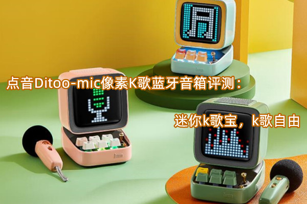 点音Ditoo-mic像素K歌蓝牙音箱评测：迷你k歌宝，k歌自由