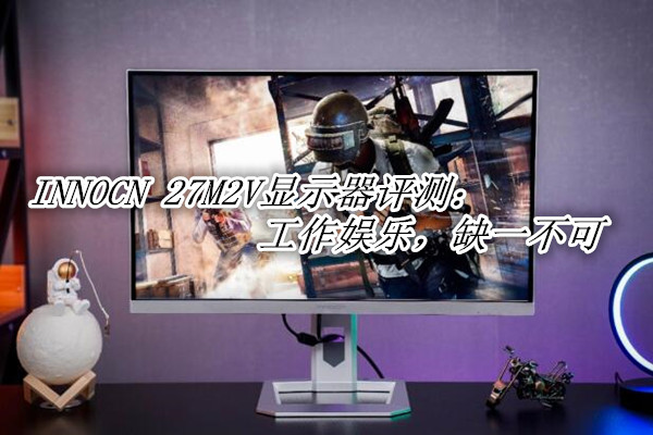 INNOCN 27M2V显示器评测：工作娱乐，缺一不可